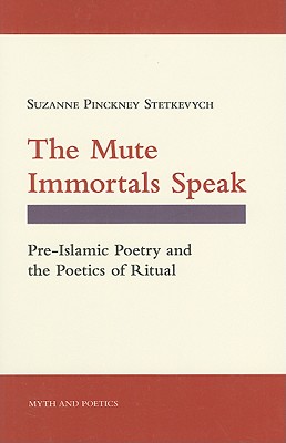 The Mute Immortals Speak: Pre-Islamic Poetry and the Poetics of Ritual (Myth and Poetics)