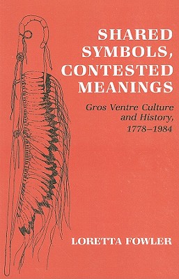 Shared Symbols, Contested Meanings: Gros Ventre Culture and History, 17781984