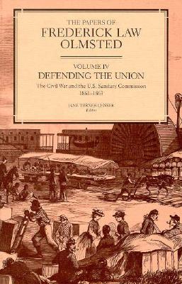 The Papers of Frederick Law Olmsted, Volume 4: Defending the Union: the Civil War and the U. S. Sanitary Commission, 18611863