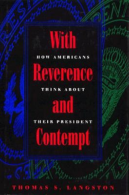 With Reverence and Contempt: How Americans Think about Their Presidents (Interpreting American Politics)