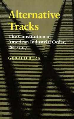 Alternative Tracks: The Constitution of American Industrial Order, 1865-1917 (The Johns Hopkins Series in Constitutional Thought)