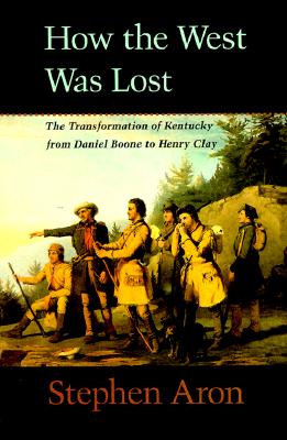 How the West Was Lost: The Transformation of Kentucky From Daniel Boone to Henry Clay