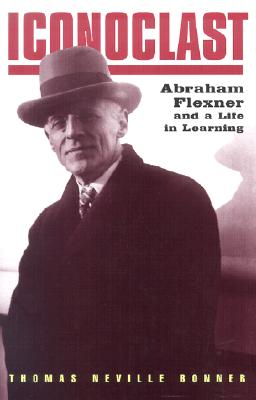 Iconoclast: Abraham Flexner and a Life in Learning