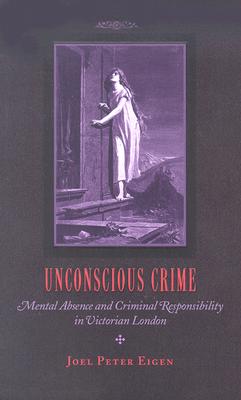 Unconscious Crime: Mental Absence and Criminal Responsibility in Victorian London