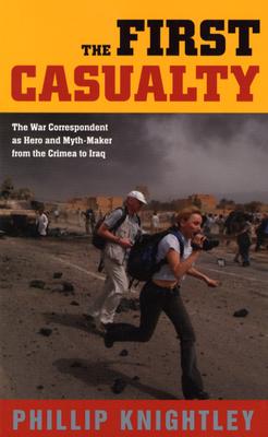 The First Casualty: The War Correspondent as Hero and Myth-Maker from the Crimea to Iraq (Johns Hopkins Paperback)