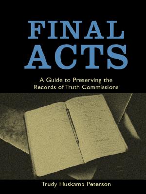 Final Acts: A Guide to Preserving the Records of Truth Commissions (Woodrow Wilson Center Press S)