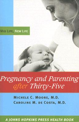 Pregnancy and Parenting after Thirty-Five: Mid Life, New Life (A Johns Hopkins Press Health Book)