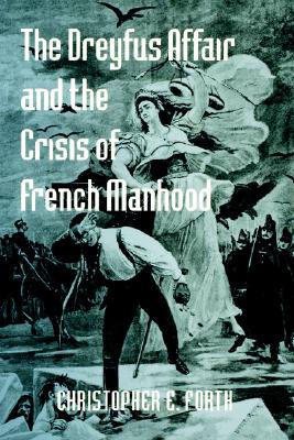 The Dreyfus Affair and the Crisis of French Manhood (The Johns Hopkins University Studies in Historical and Political Science)