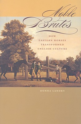 Noble Brutes: How Eastern Horses Transformed English Culture (Animals, History, Culture)