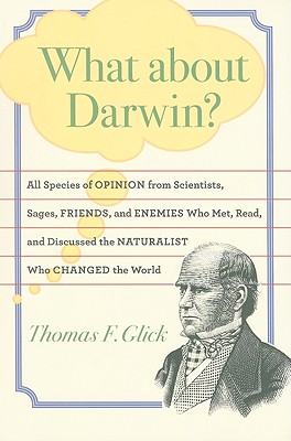 What about Darwin: All Species of Opinion from Scientists, Sages, Friends, and Enemies Who Met, Read, and Discussed the Naturalist Who Changed the World