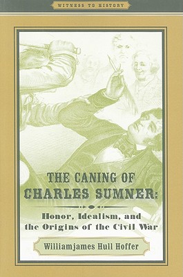 Image for The Caning of Charles Sumner: Honor, Idealism, and the Origins of the Civil War (Witness to History) The Caning of Charles Sumner: Honor, Idealism, and the Origins of the Civil War (Witness to History)