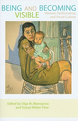 Being and Becoming Visible: Women, Performance, and Visual Culture (A Feminist Formations Reader)