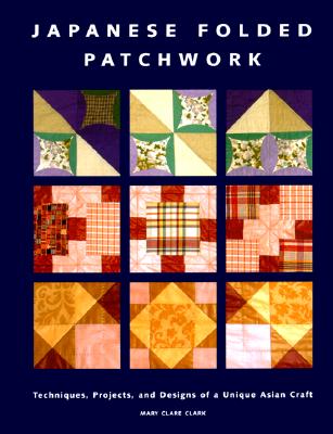 Japanese Folded Patchwork: Techniques, Projects, and Designs of a Unique Asian Craft