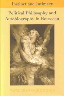 Instinct and Intimacy: Political Philosophy and Autobiography in Rousseau