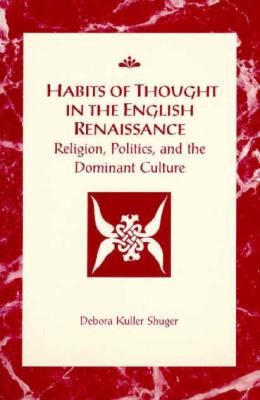 Habits of Thought in the English Renaissance: Religion, Politics and the Dominant Culture (RSART: Renaissance Society of America Reprint Text Series)