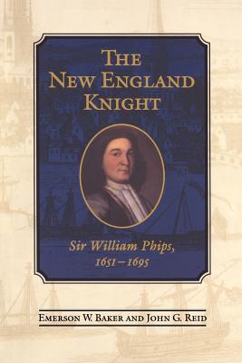 The New England Knight: Sir William Phips, 1651-1695