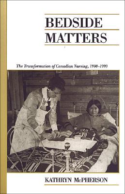 Bedside Matters: The Transformation of Canadian Nursing, 1900-1990 (Canadian Social History Series)