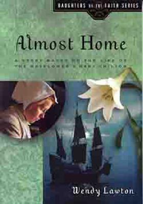 Almost Home: A Story Based on the Life of the Mayflower's Mary Chilton (Daughters of the Faith Series)