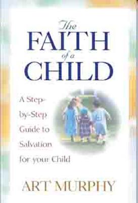 The Faith of a Child: A Step-by-Step Guide to Salvation for Your Child