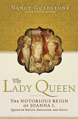 Lady Queen: The Notorious Reign of Joanna I, Queen of Naples, Jerusalem and Sicily