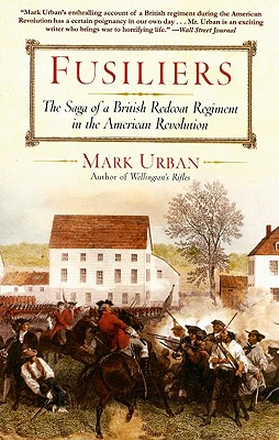 Fusiliers: The Saga of a British Redcoat Regiment in the American Revolution