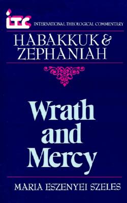 Wrath and Mercy: A Commentary on the Books of Habakkuk and Zephaniah (International Theological Commentary)