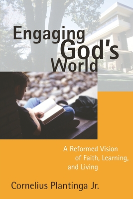 Engaging God's World (A Reformed Vision of Faith, Learning, and Living)