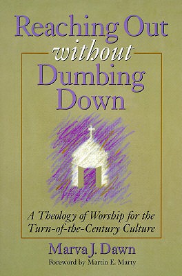 Image for Reaching Out Without Dumbing Down: A Theology of Worship for the Turn-of-the-Century Culture