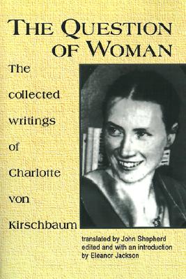 The Question of Woman: The Collected Writings of Charlotte von Kirschbaum