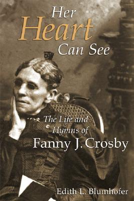 Her Heart Can See : The Life and Hymns of Fanny J. Crosby