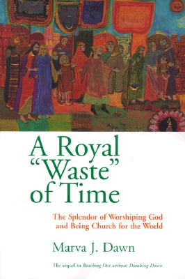 Image for A Royal 'Waste' of Time: The Splendor of Worshiping God and Being Church for the World