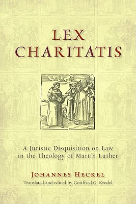 Lex Charitatis: A Juristic Disquisition on Law in the Theology of Martin Luther (Emory University Studies in Law and Religion)