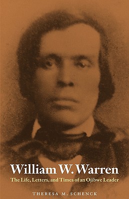 William W. Warren: The Life, Letters, and Times of an Ojibwe Leader (American Indian Lives)