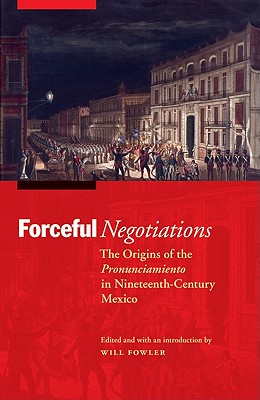 Forceful Negotiations: The Origins of the Pronunciamiento in Nineteenth-Century Mexico (The Mexican Experience)