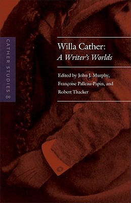 Cather Studies, Volume 8: Willa Cather: A Writer's Worlds