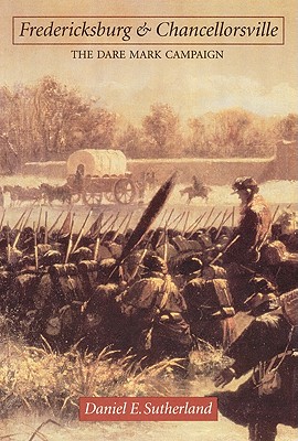 Fredericksburg and Chancellorsville: The Dare Mark Campaign (Great Campaigns of the Civil War)