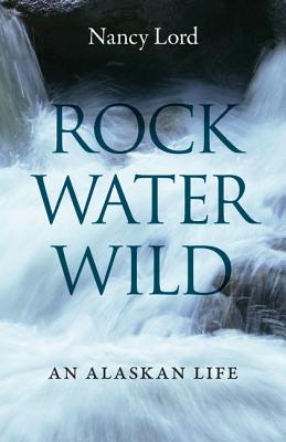Rock, Water, Wild: An Alaskan Life Image for Rock, Water, Wild: An Alaskan Life