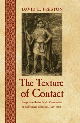 The Texture of Contact: European and Indian Settler Communities on the Frontiers of Iroquoia, 1667-1783 (The Iroquoians and Their World)