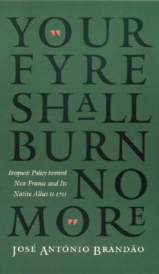 Your Fyre Shall Burn No More: Iroquois Policy toward New France and Its Native Allies to 1701 (The Iroquoians and Their World)