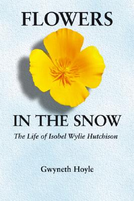 Flowers in the Snow: The Life of Isobel Wylie Hutchison (Women in the West)
