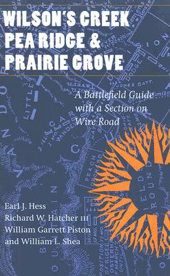 Wilson's Creek, Pea Ridge, and Prairie Grove: A Battlefield Guide, with a Section on Wire Road (This Hallowed Ground: Guides to Civil War Battlefields)