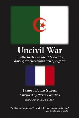 Uncivil War: Intellectuals and Identity Politics during the Decolonization of Algeria, Second Edition