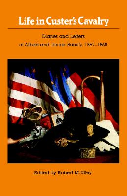 Life in Custer's Cavalry: Diaries and Letters of Albert and Jennie Barnitz 1867-1868
