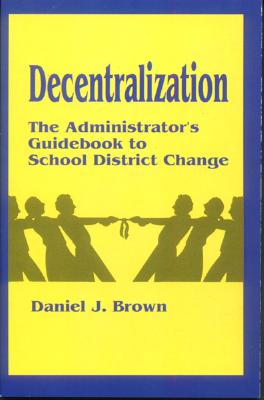 Decentralization: The Administrator's Guidebook to School District Change (Corwin Press Publication)