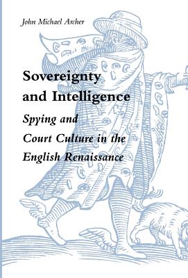 Sovereignty and Intelligence: Spying and Court Culture in the English Renaissance