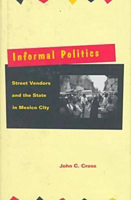 Informal Politics: Street Vendors and the State in Mexico City