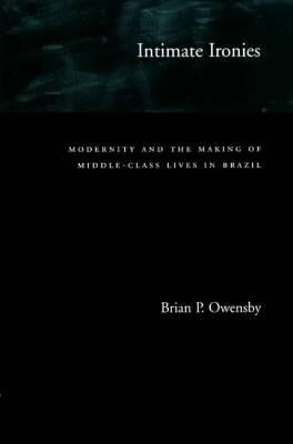 Image for Intimate Ironies: Modernity and the Making of Middle-Class Lives in Brazil Intimate Ironies: Modernity and the Making of Middle-Class Lives in Brazil