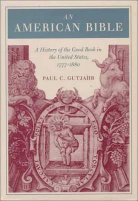 An American Bible: A History of the Good Book in the United States, 1777-1880