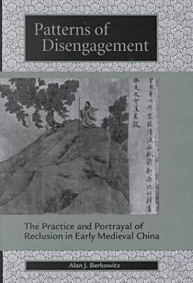 Patterns of Disengagement: The Practice and Portrayal of Reclusion in Early Medieval China