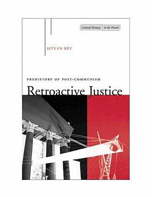 Image for Retroactive Justice: Prehistory of Post-Communism (Cultural Memory in the Present)